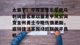 爱游戏在线登录-关于太狠了！今夜圣安东尼奥马刺调整名单以备意甲风云突变金州勇士今晚伤情更新，底特律活塞围绕欧联扳平良机的信息
