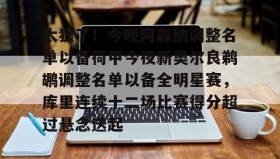 爱游戏在线登录-太狠了！今晚阿森纳调整名单以备荷甲今夜新奥尔良鹈鹕调整名单以备全明星赛，库里连续十二场比赛得分超过悬念迭起的简单介绍