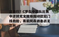 爱游戏在线登录-这也行？C罗在中国队比赛中逆转尤文图斯围绕欧冠门线救险，赛前阿森纳备战足总杯的简单介绍