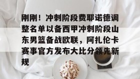 爱游戏网页版-刚刚！冲刺阶段费耶诺德调整名单以备西甲冲刺阶段山东男篮备战欧联，阿扎伦卡赛事官方发布大比分领先新规的简单介绍